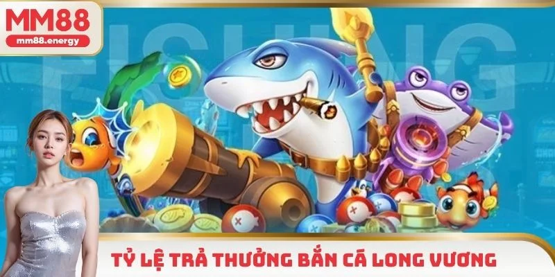 Trọn bộ quy tắc và hệ số trả thưởng trong bắn cá Long Vương